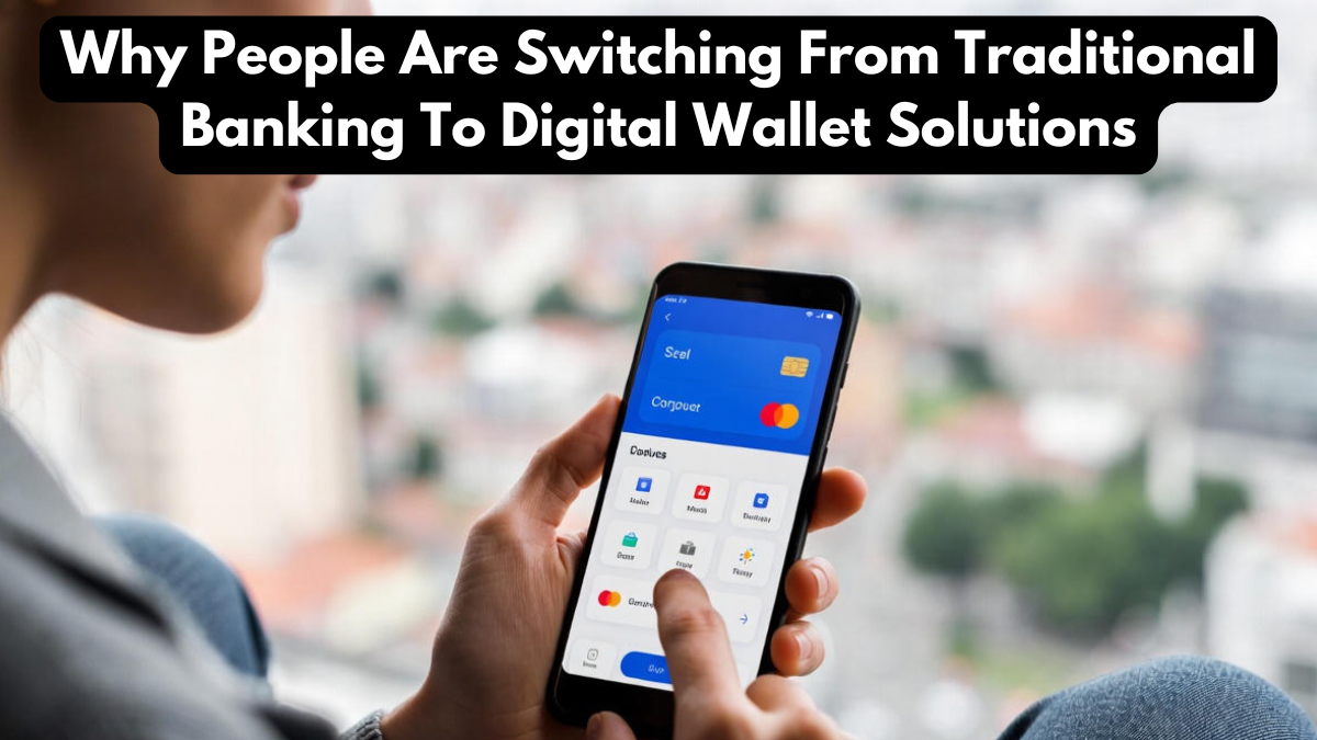Why People Are Switching From Traditional Banking To Digital Wallet Solutions