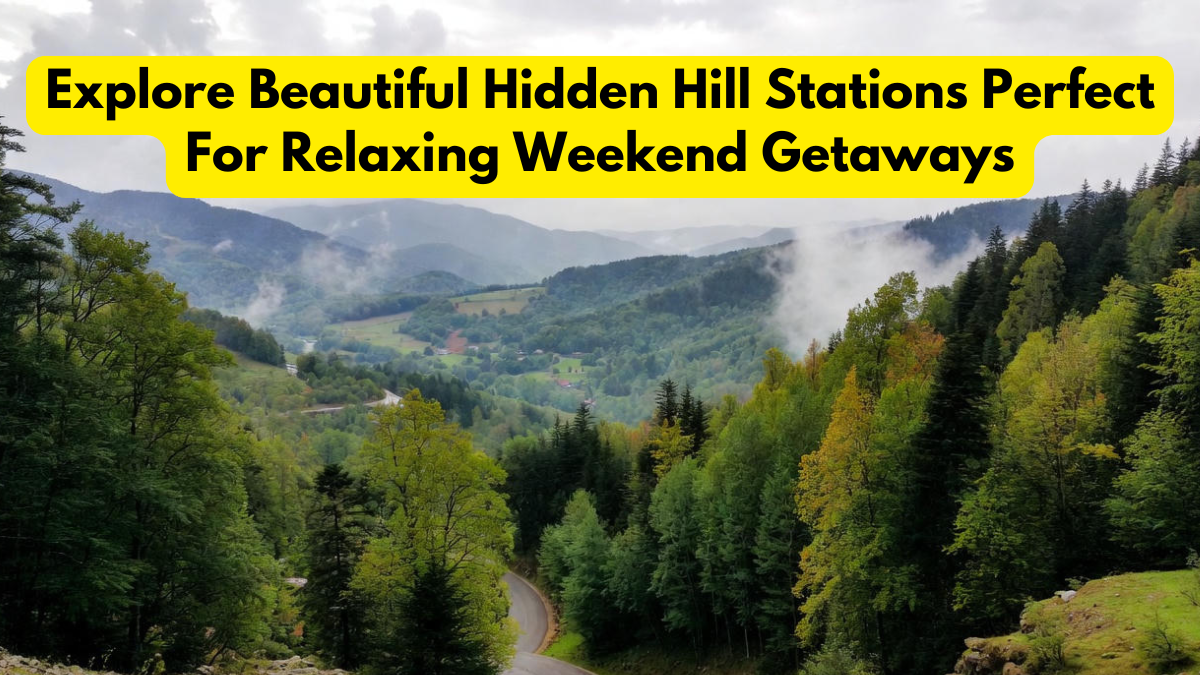 Explore Beautiful Hidden Hill Stations Perfect For Relaxing Weekend Getaways
