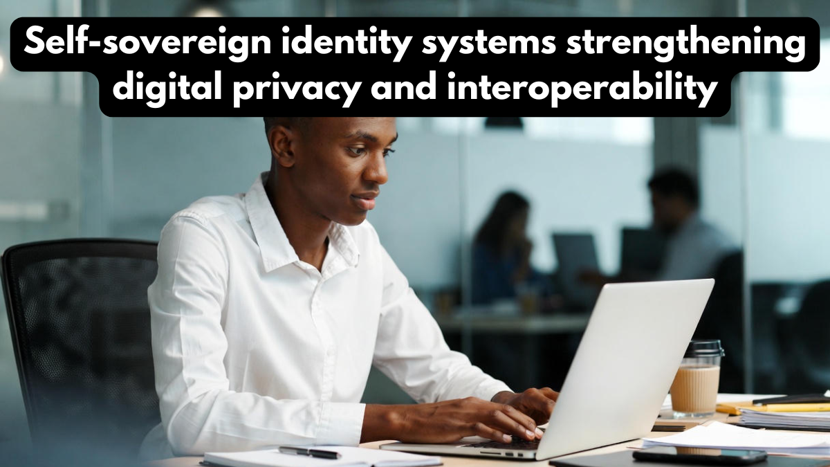 Self-sovereign identity systems strengthening digital privacy and interoperability
