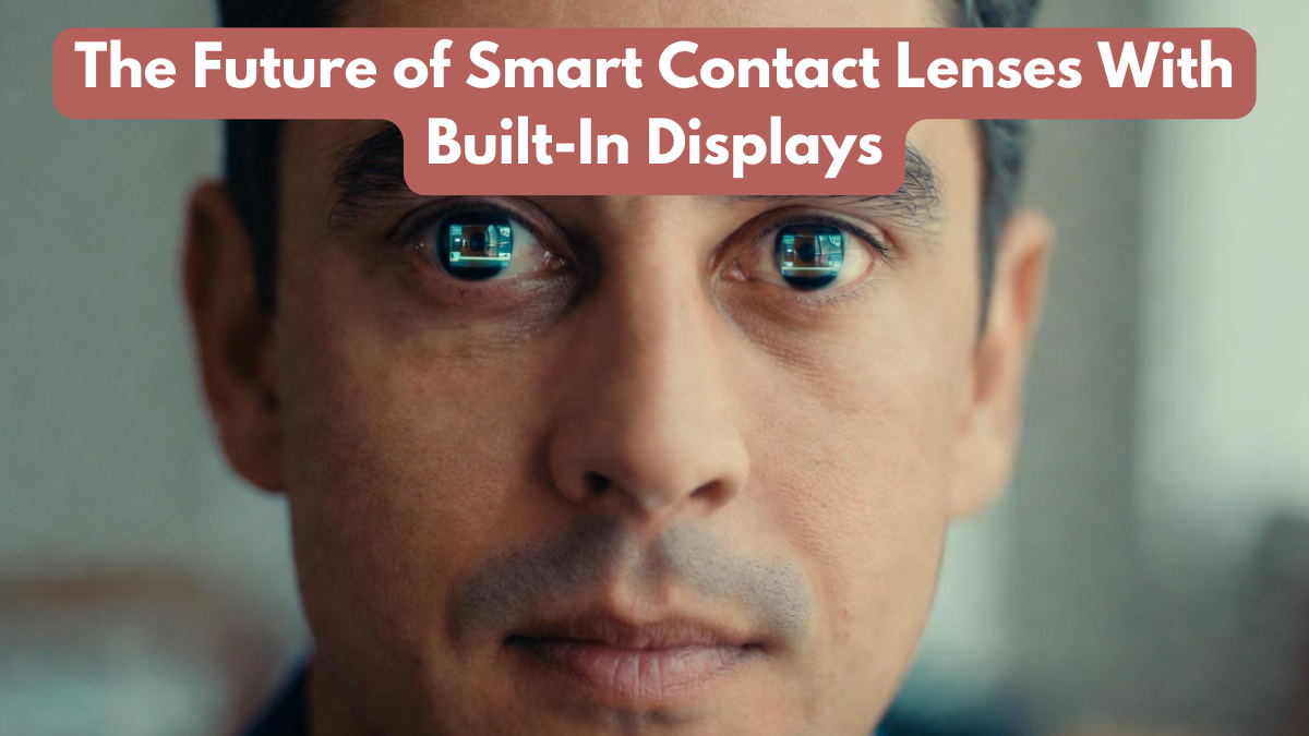 The Future of Smart Contact Lenses With Built-In Displays