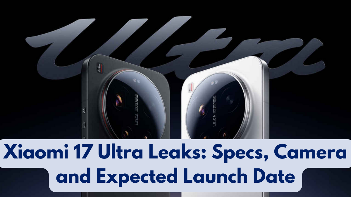 Xiaomi 17 Ultra Leaks: Specs, Camera and Expected Launch Date